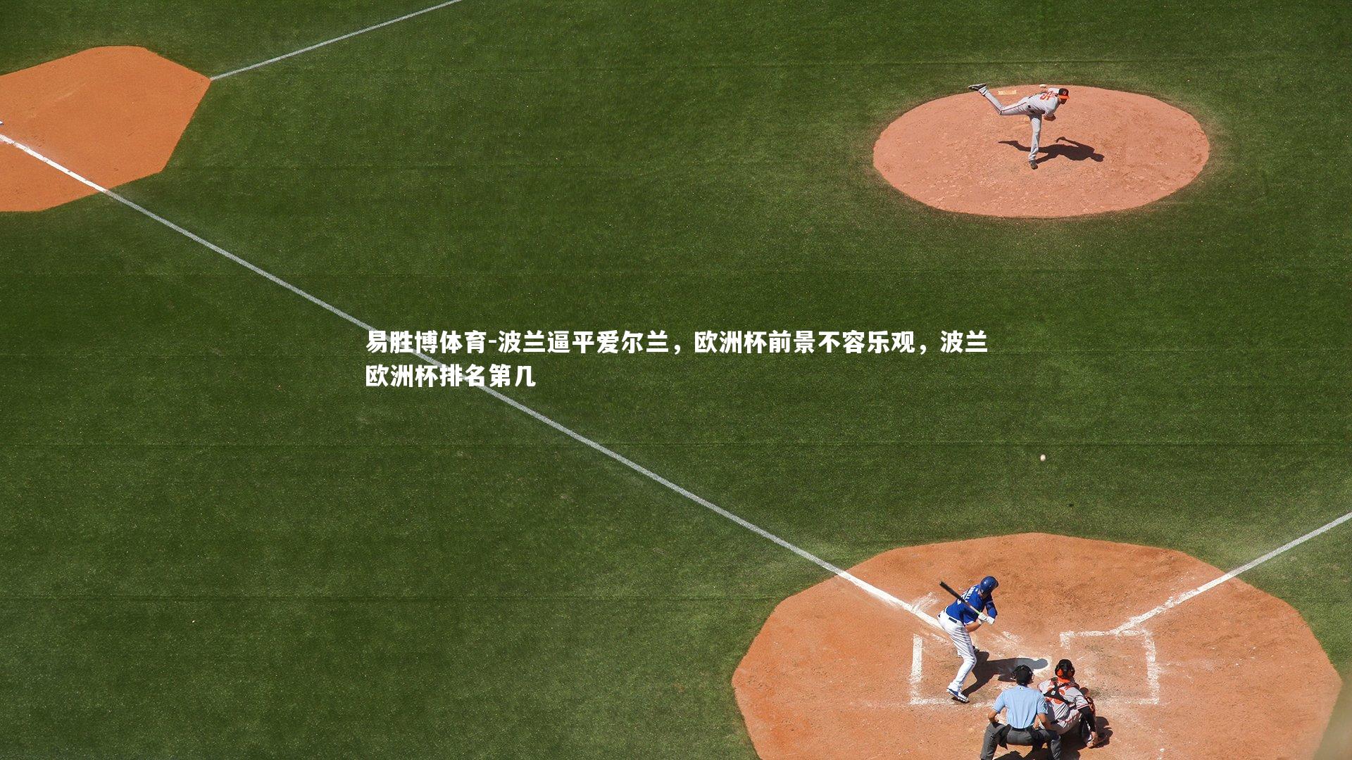 易胜博体育-波兰逼平爱尔兰，欧洲杯前景不容乐观，波兰欧洲杯排名第几