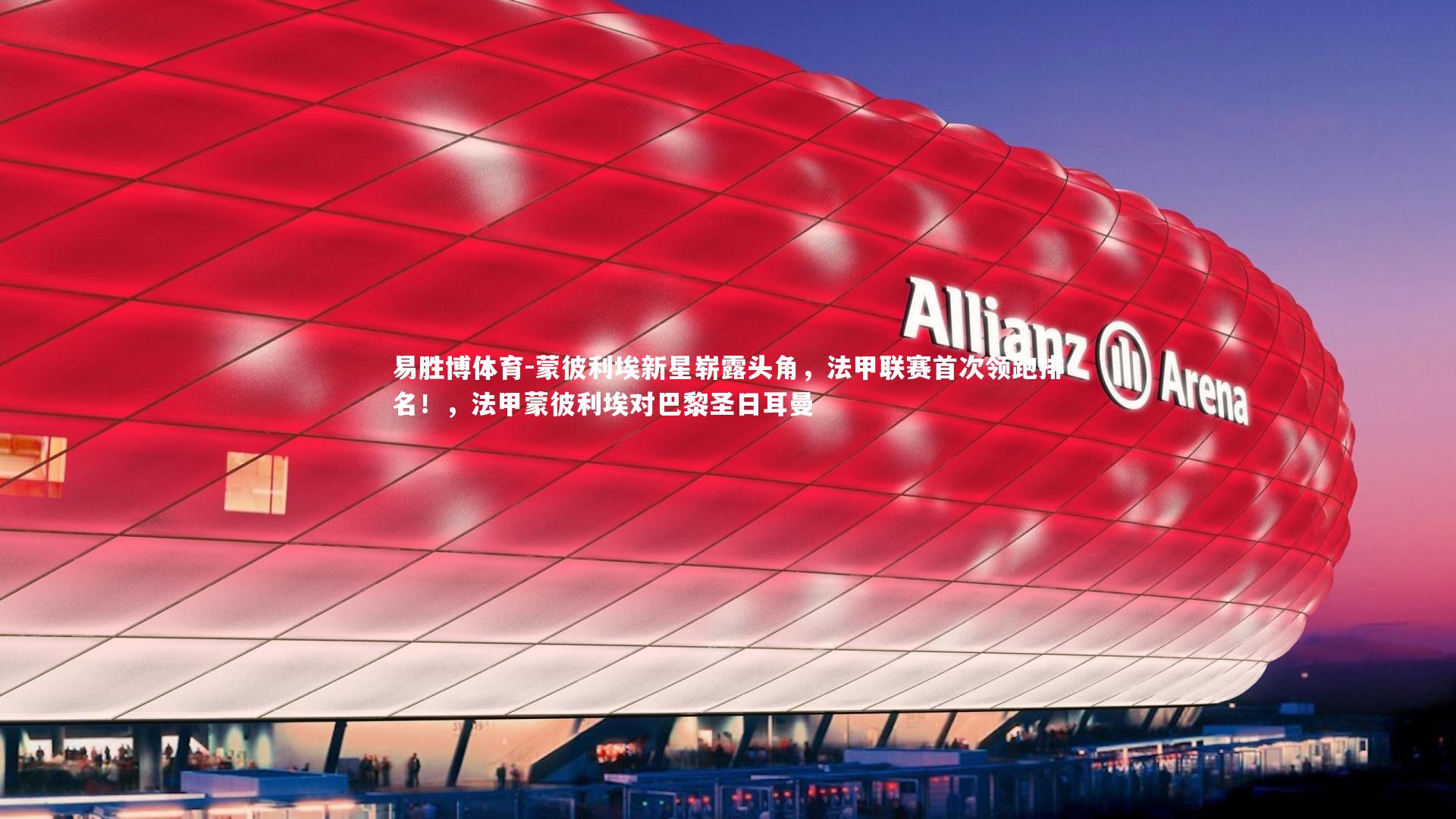 易胜博体育-蒙彼利埃新星崭露头角，法甲联赛首次领跑排名！，法甲蒙彼利埃对巴黎圣日耳曼