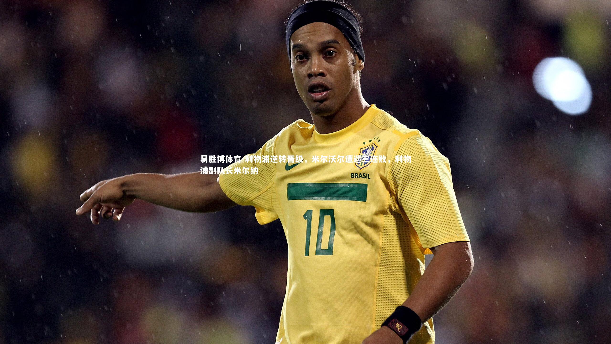 易胜博体育-利物浦逆转晋级，米尔沃尔遭遇三连败，利物浦副队长米尔纳
