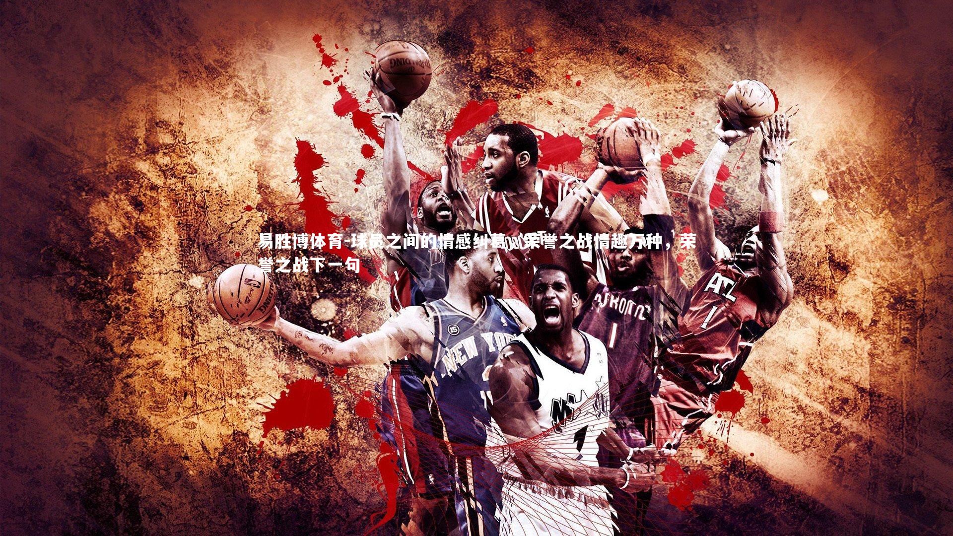 球员之间的情感纠葛，荣誉之战情趣万种，荣誉之战下一句