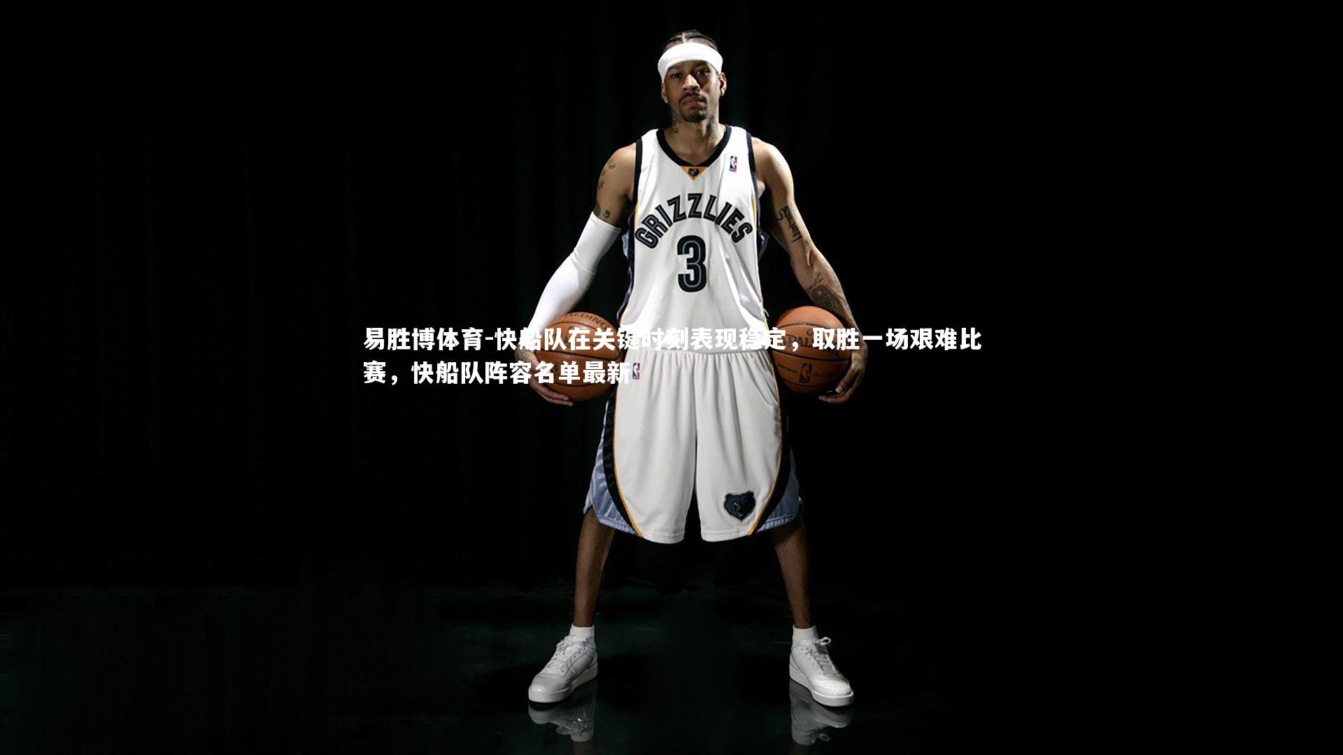快船队在关键时刻表现稳定，取胜一场艰难比赛，快船队阵容名单最新