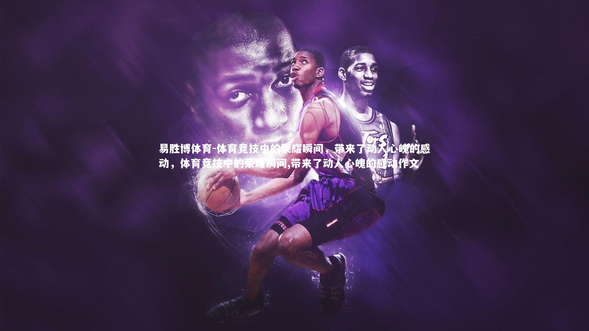 易胜博体育-体育竞技中的荣耀瞬间，带来了动人心魄的感动，体育竞技中的荣耀瞬间,带来了动人心魄的感动作文