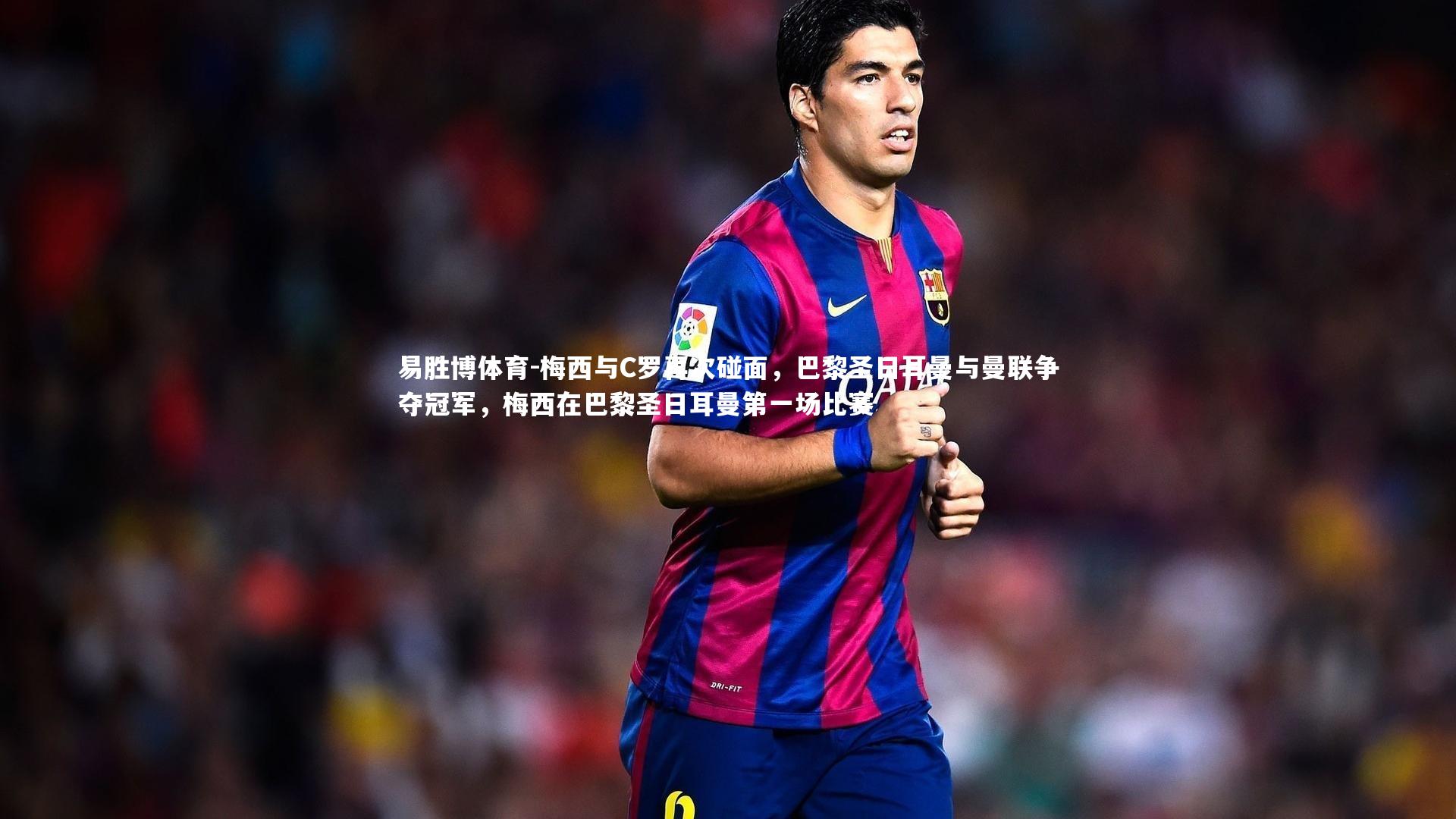 梅西与C罗再次碰面，巴黎圣日耳曼与曼联争夺冠军，梅西在巴黎圣日耳曼第一场比赛