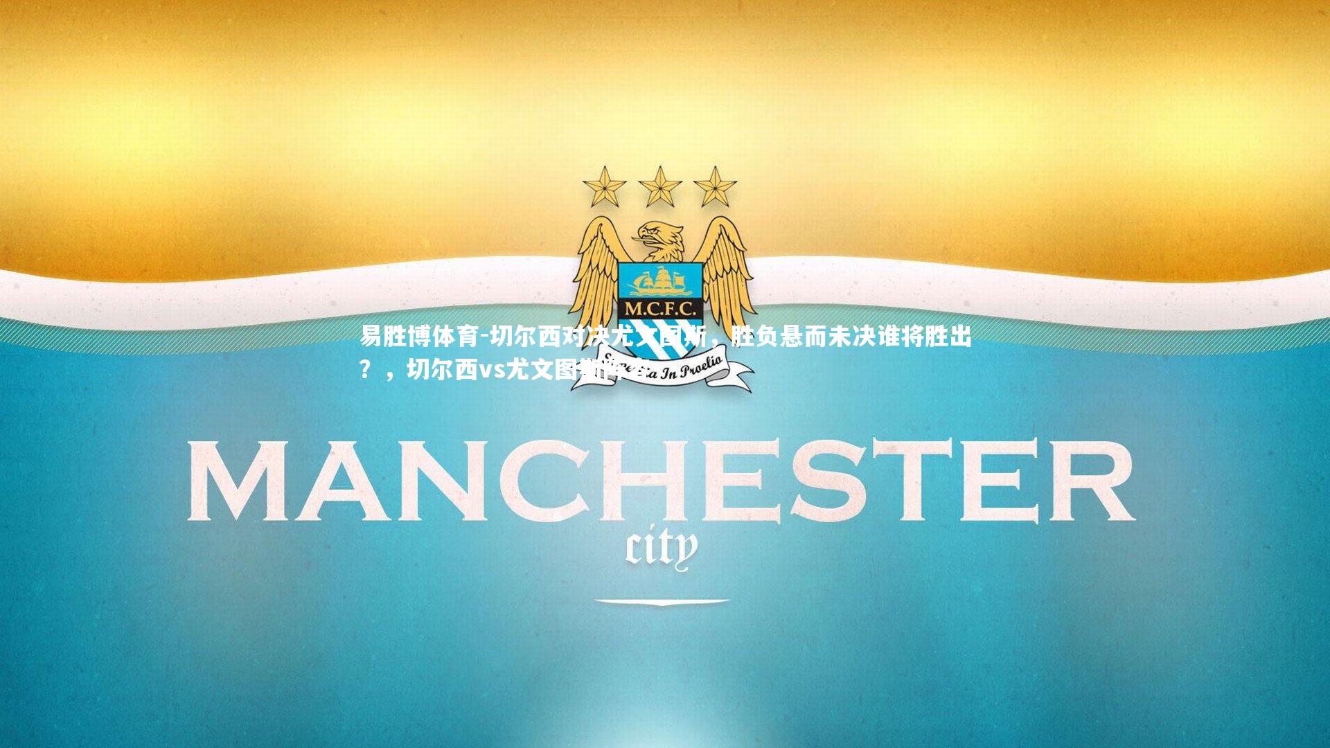 易胜博体育-切尔西对决尤文图斯，胜负悬而未决谁将胜出？，切尔西vs尤文图斯阵容