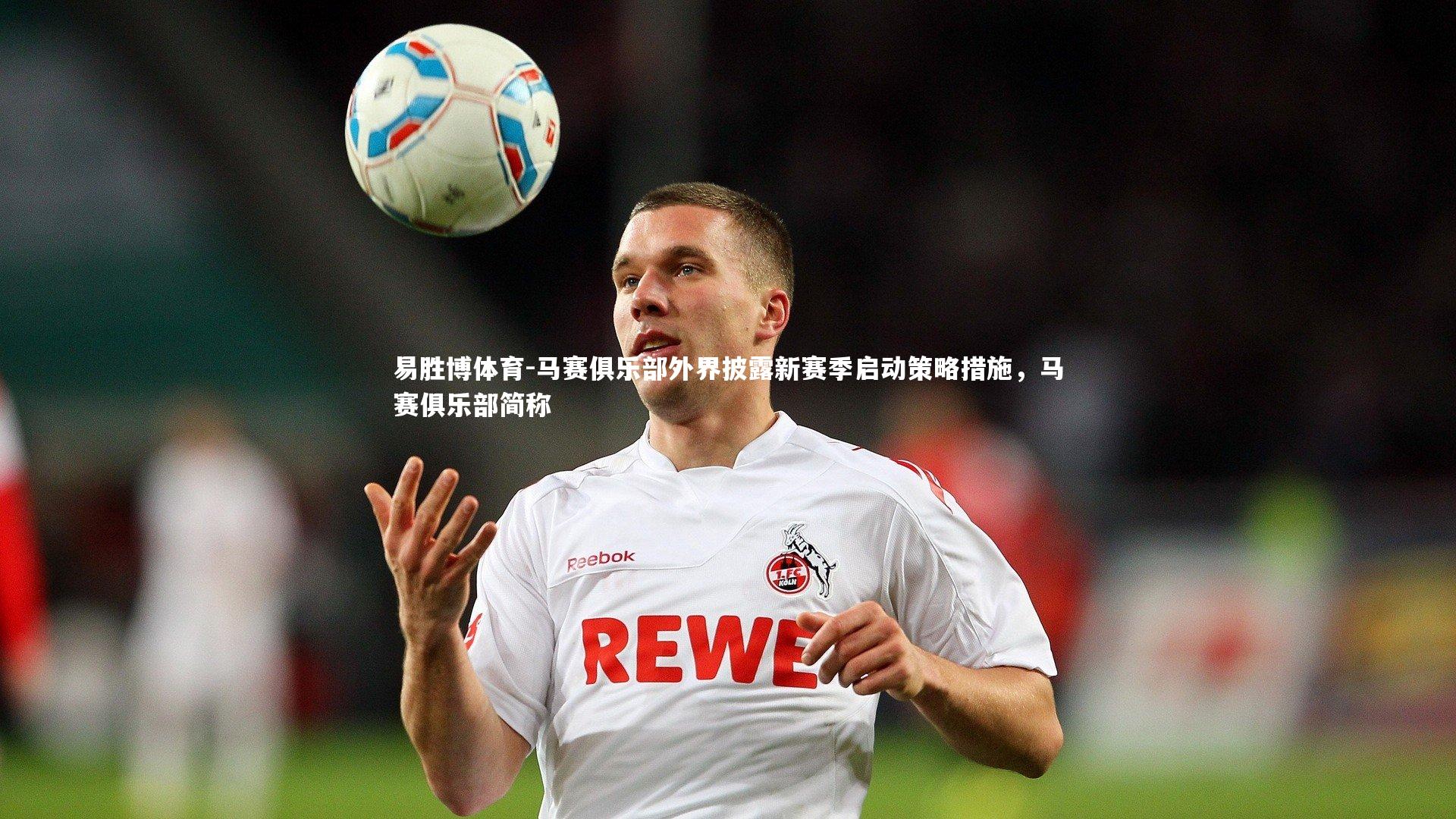 马赛俱乐部外界披露新赛季启动策略措施，马赛俱乐部简称