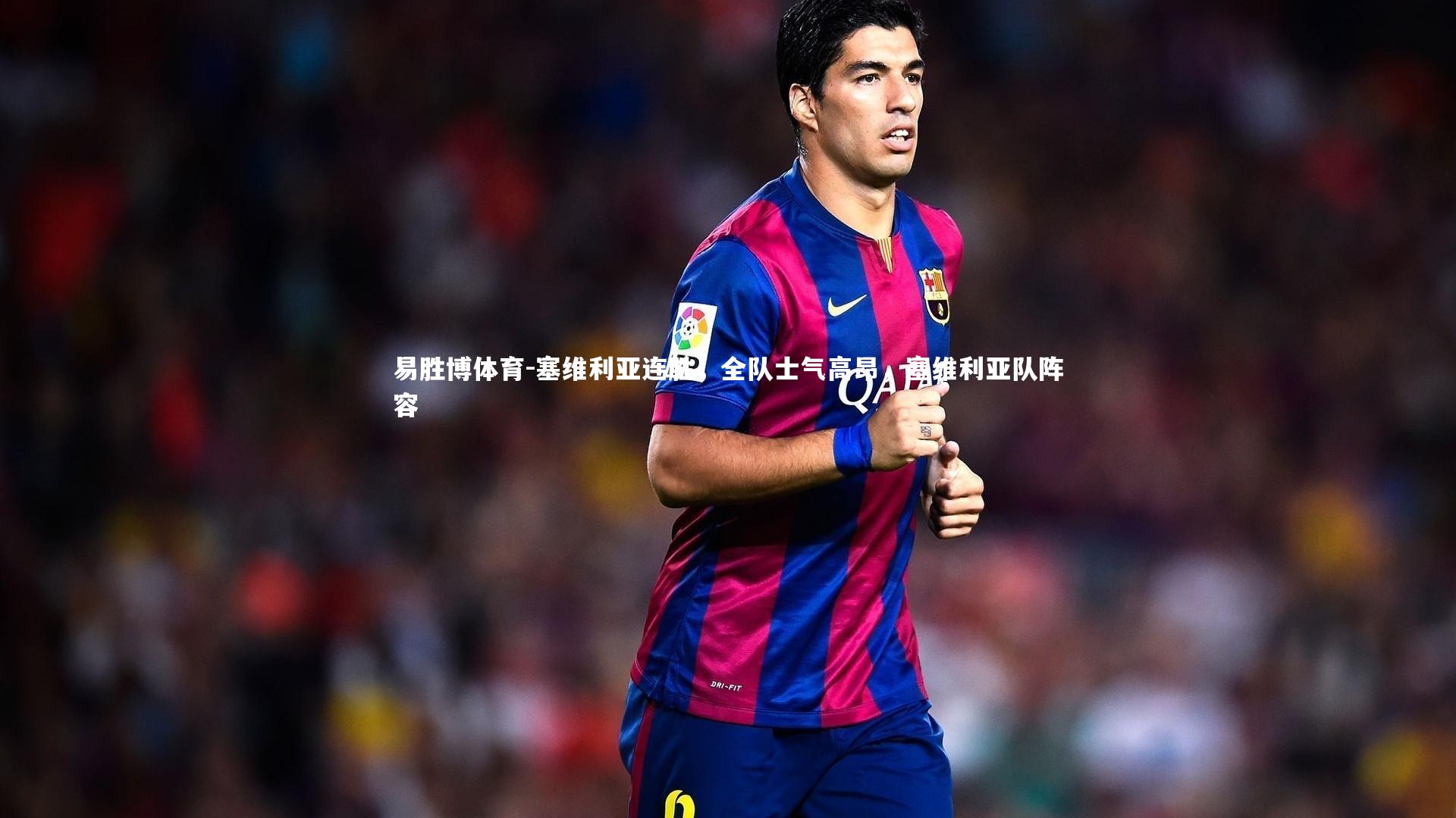 易胜博体育-塞维利亚连胜，全队士气高昂，塞维利亚队阵容