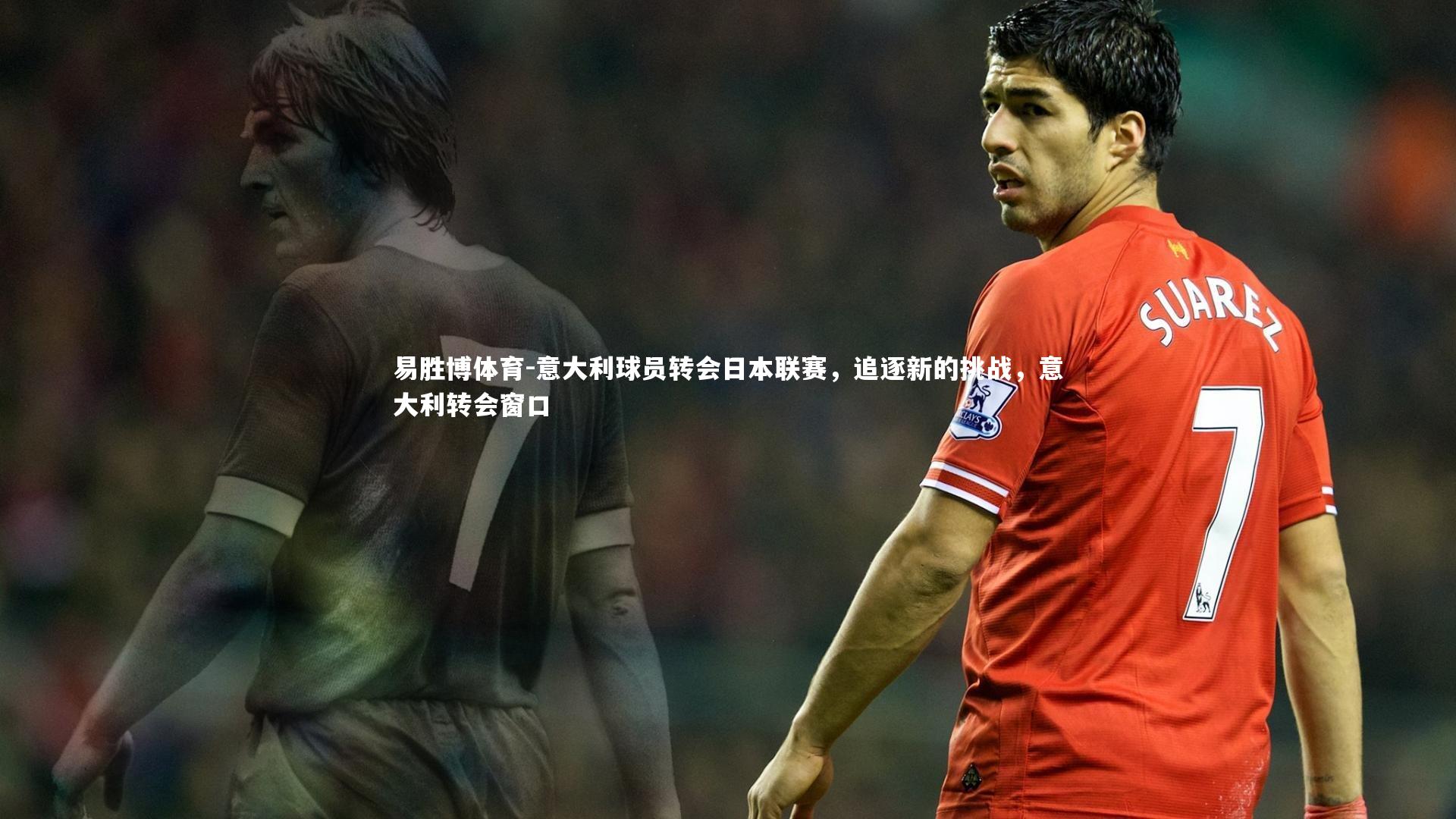 易胜博体育-意大利球员转会日本联赛，追逐新的挑战，意大利转会窗口