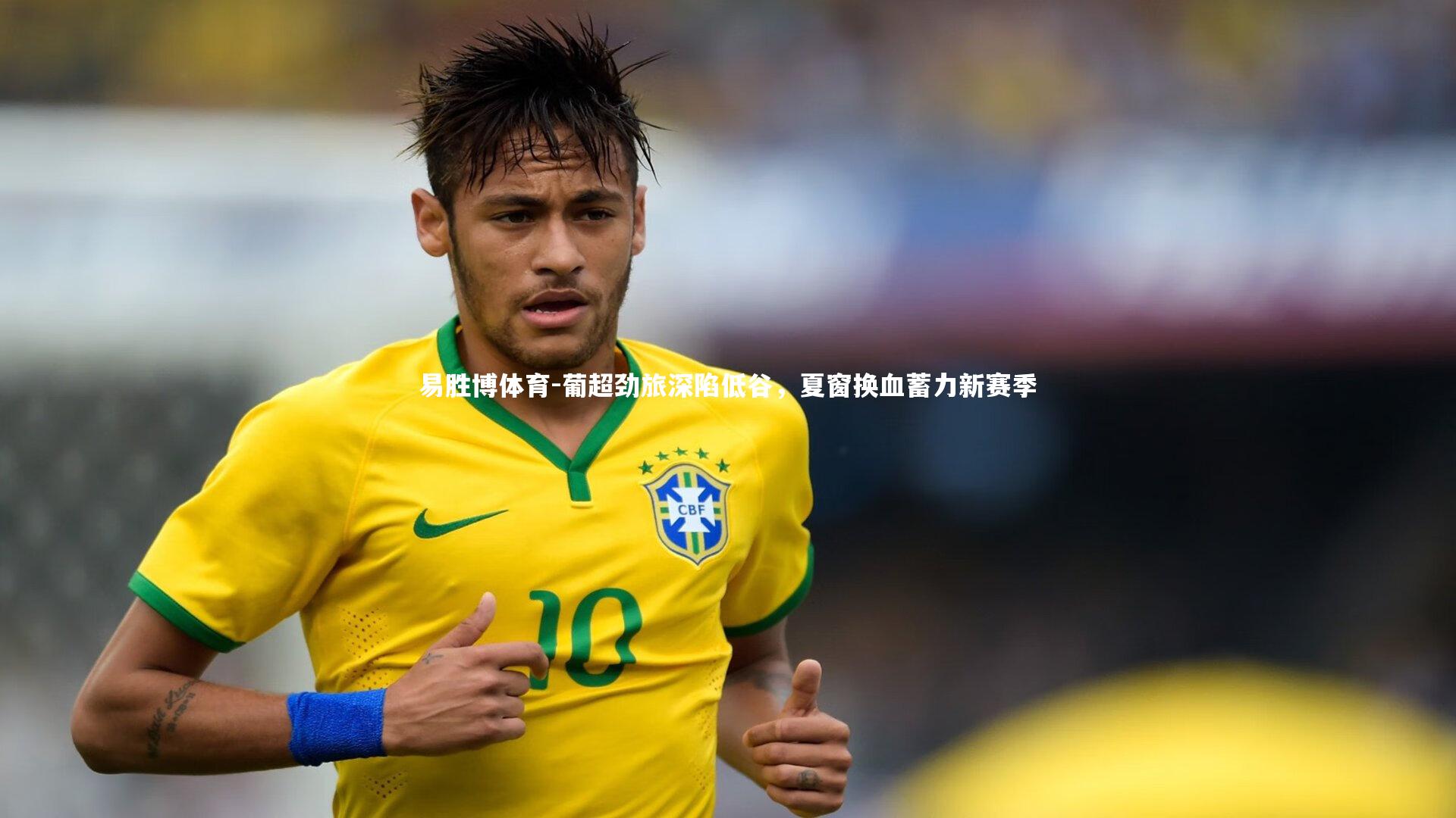 葡超劲旅深陷低谷，夏窗换血蓄力新赛季