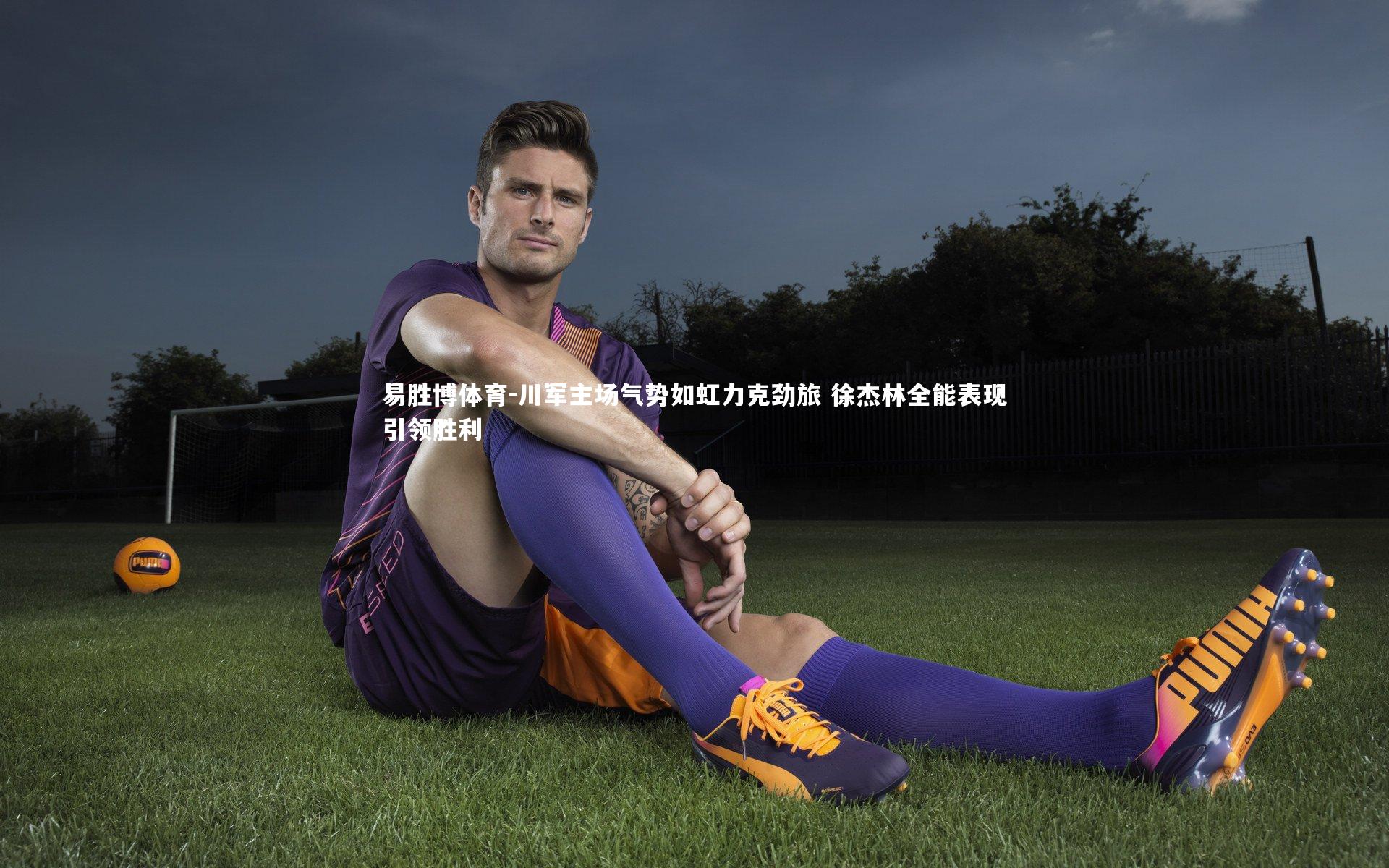 川军主场气势如虹力克劲旅 徐杰林全能表现引领胜利