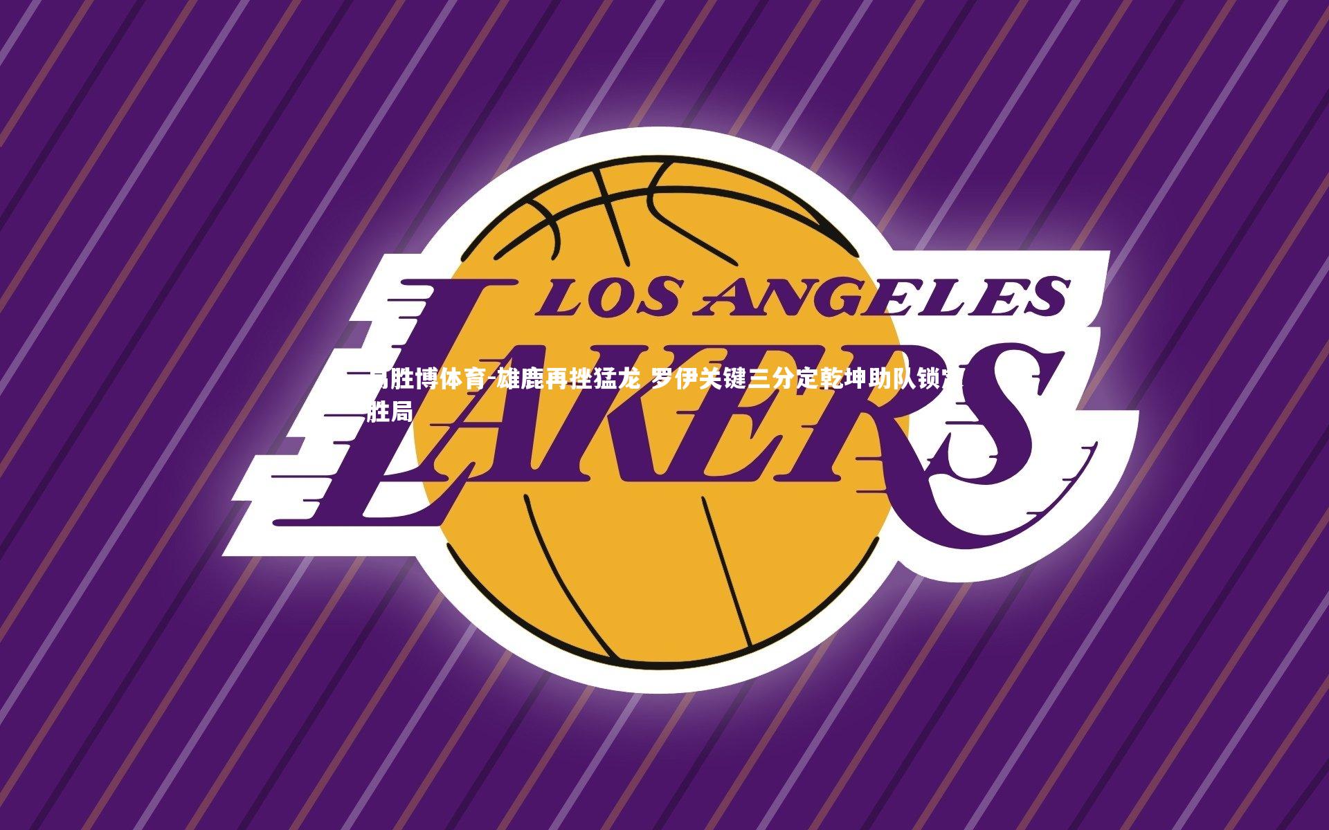 易胜博体育-雄鹿再挫猛龙 罗伊关键三分定乾坤助队锁定胜局