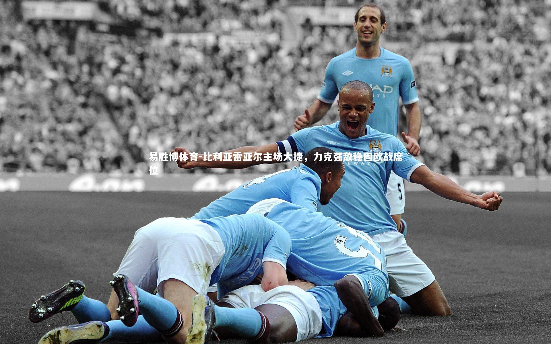 比利亚雷亚尔主场大捷,力克强敌稳固欧战席位