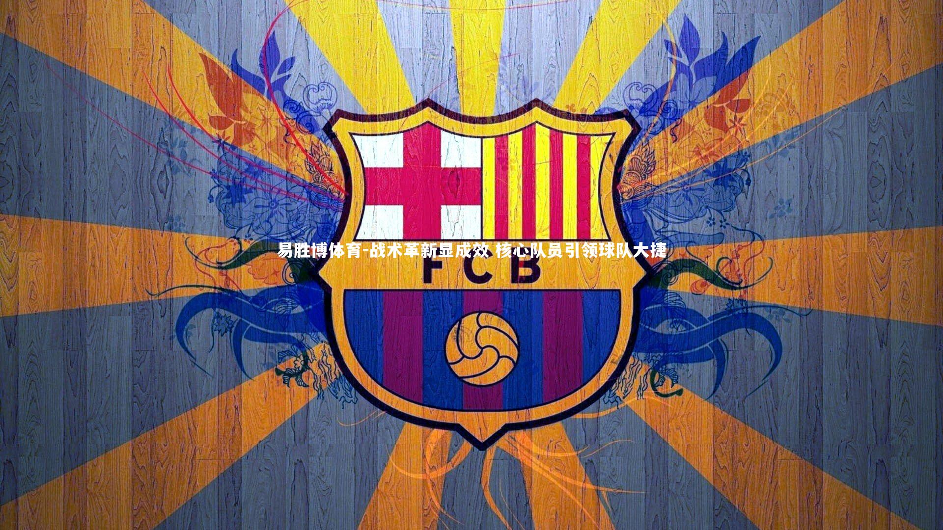 易胜博体育-战术革新显成效 核心队员引领球队大捷